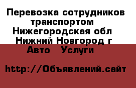 Перевозка сотрудников транспортом - Нижегородская обл., Нижний Новгород г. Авто » Услуги   